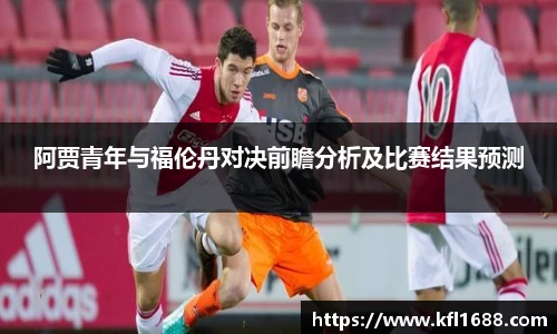 阿贾青年与福伦丹对决前瞻分析及比赛结果预测