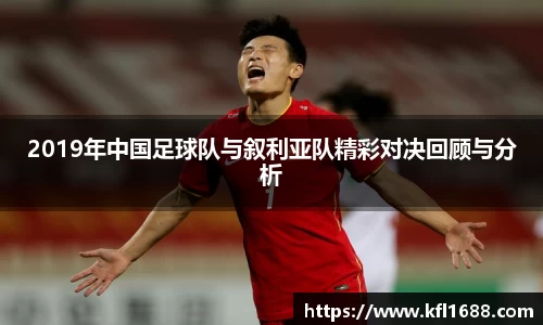 2019年中国足球队与叙利亚队精彩对决回顾与分析