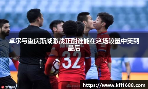 卓尔与重庆斯威激战正酣谁能在这场较量中笑到最后