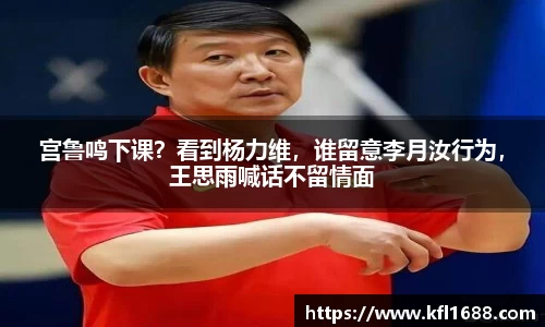 宫鲁鸣下课？看到杨力维，谁留意李月汝行为，王思雨喊话不留情面