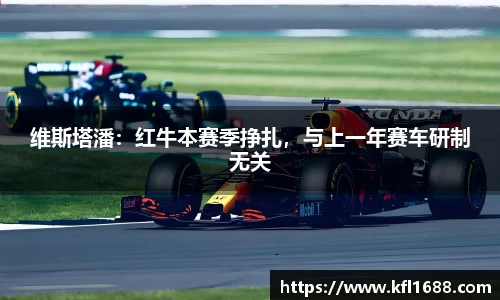 维斯塔潘：红牛本赛季挣扎，与上一年赛车研制无关